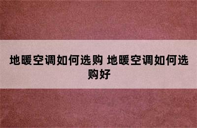 地暖空调如何选购 地暖空调如何选购好